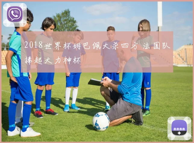 2018世界杯姆巴佩大杀四方 法国队捧起大力神杯