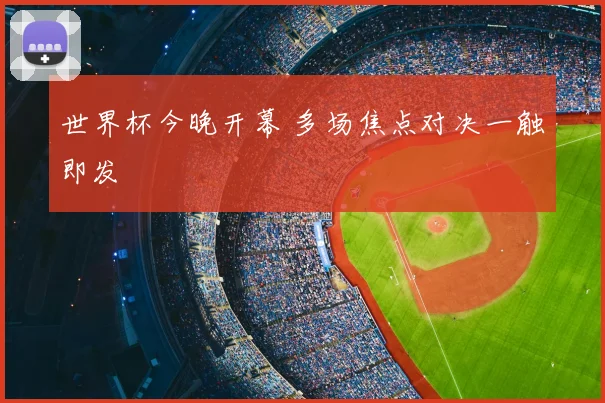 世界杯今晚开幕 多场焦点对决一触即发