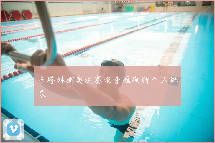卡塔琳娜奥运赛场夺冠刷新个人纪录