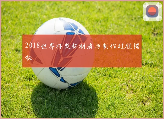 2018世界杯奖杯材质与制作过程揭秘