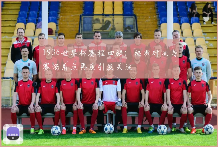 1936世界杯赛程回顾：经典对决与赛场看点再度引发关注