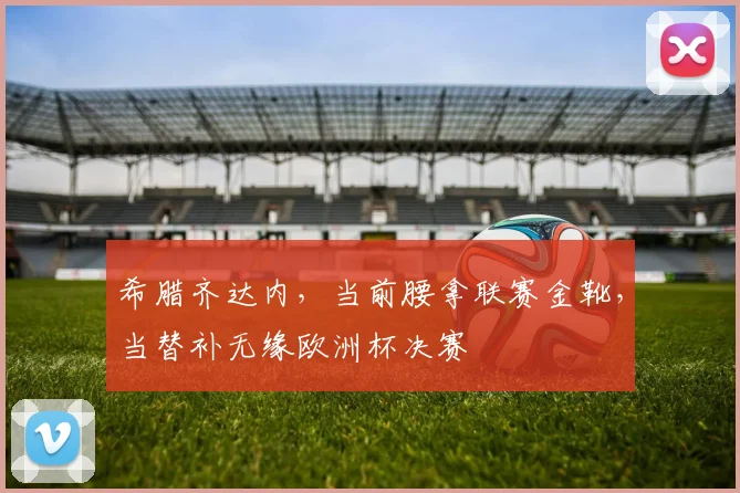 希腊齐达内,当前腰拿联赛金靴,当替补无缘欧洲杯决赛