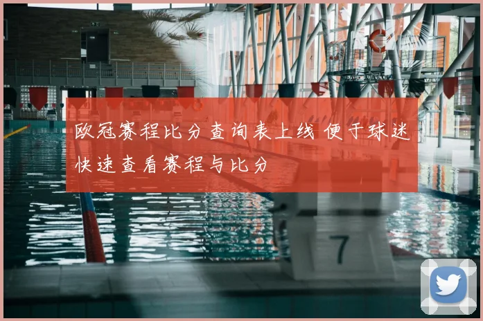 欧冠赛程比分查询表上线 便于球迷快速查看赛程与比分