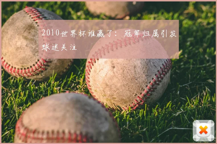 2010世界杯谁赢了：冠军归属引发球迷关注