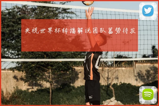 央视世界杯转播解说团队蓄势待发